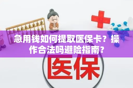 急用钱如何提取医保卡？操作合法吗避险指南？